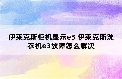 伊莱克斯柜机显示e3 伊莱克斯洗衣机e3故障怎么解决